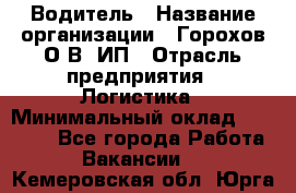 Водитель › Название организации ­ Горохов О.В, ИП › Отрасль предприятия ­ Логистика › Минимальный оклад ­ 27 500 - Все города Работа » Вакансии   . Кемеровская обл.,Юрга г.